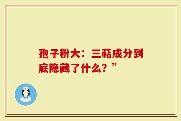 孢子粉大：三萜成分到底隐藏了什么？”