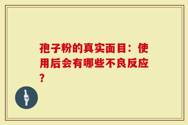 孢子粉的真实面目：使用后会有哪些不良反应？