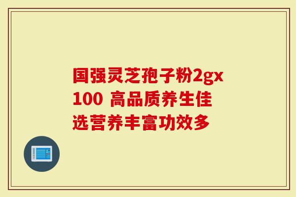 国强灵芝孢子粉2gx100 高品质养生佳选营养丰富功效多