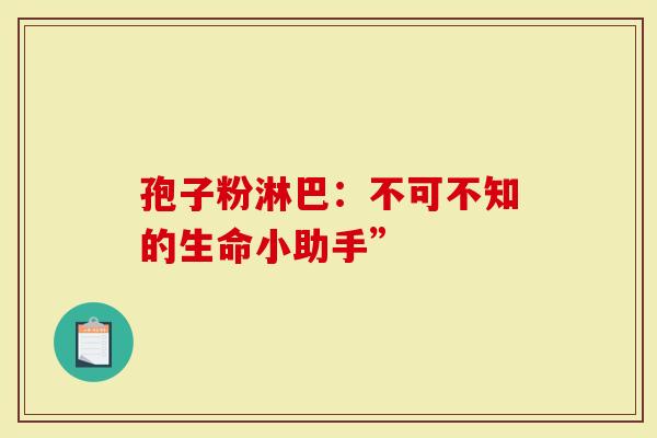 孢子粉淋巴：不可不知的生命小助手”