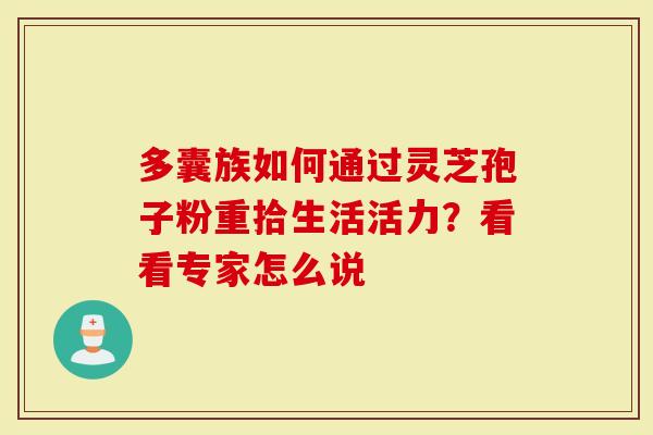 多囊族如何通过灵芝孢子粉重拾生活活力？看看专家怎么说