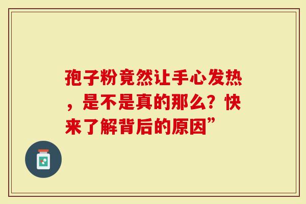 孢子粉竟然让手心发热，是不是真的那么？快来了解背后的原因”