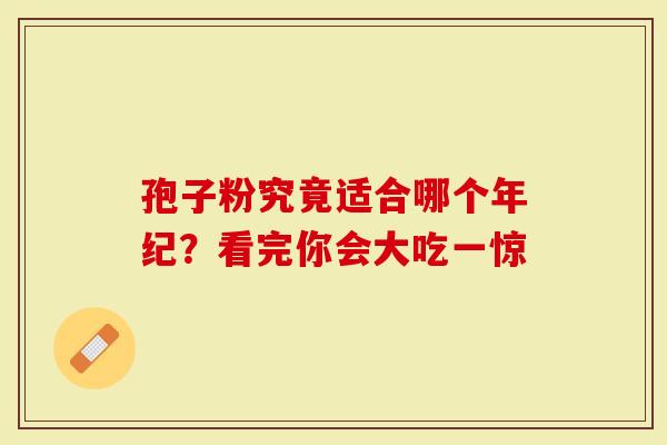 孢子粉究竟适合哪个年纪？看完你会大吃一惊