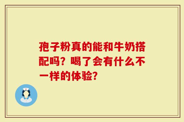 孢子粉真的能和牛奶搭配吗？喝了会有什么不一样的体验？