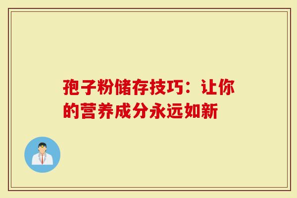 孢子粉储存技巧：让你的营养成分永远如新