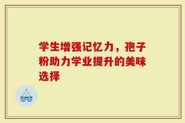 学生增强记忆力，孢子粉助力学业提升的美味选择