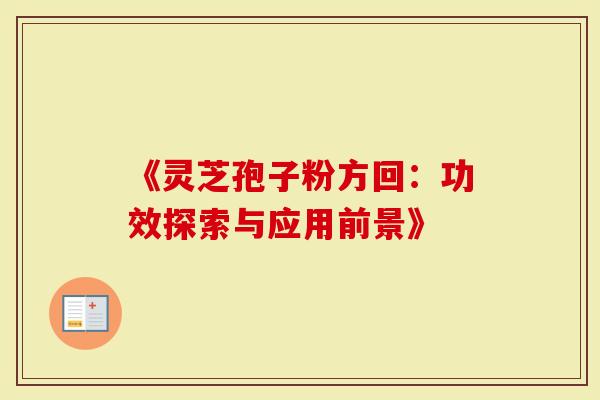 《灵芝孢子粉方回：功效探索与应用前景》