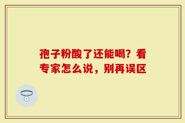 孢子粉酸了还能喝？看专家怎么说，别再误区