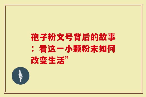 孢子粉文号背后的故事：看这一小颗粉末如何改变生活”