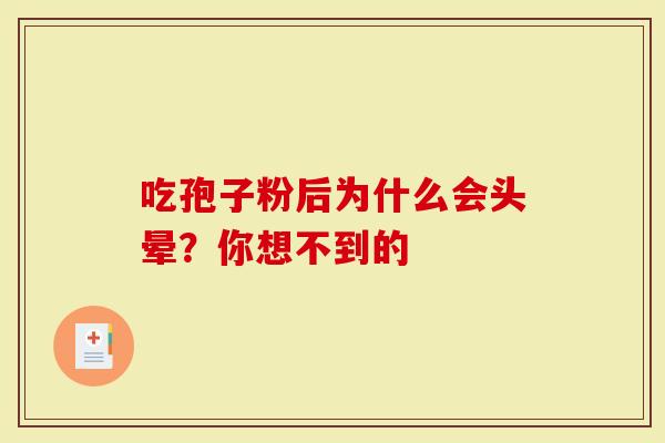 吃孢子粉后为什么会头晕？你想不到的