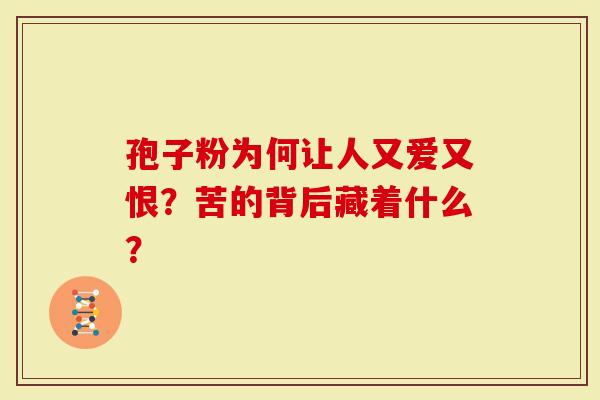 孢子粉为何让人又爱又恨？苦的背后藏着什么？