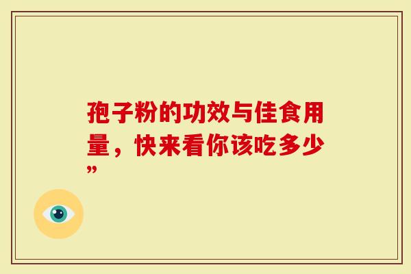 孢子粉的功效与佳食用量，快来看你该吃多少”