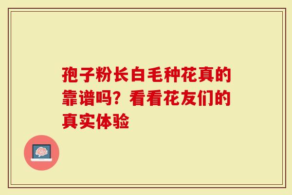 孢子粉长白毛种花真的靠谱吗？看看花友们的真实体验