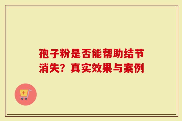 孢子粉是否能帮助结节消失？真实效果与案例