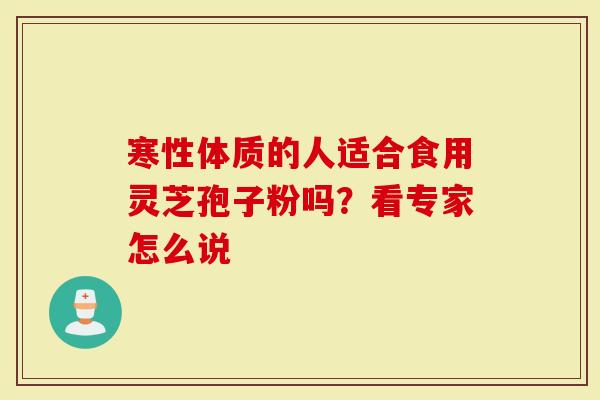 寒性体质的人适合食用灵芝孢子粉吗？看专家怎么说