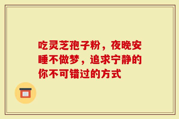 吃灵芝孢子粉，夜晚安睡不做梦，追求宁静的你不可错过的方式