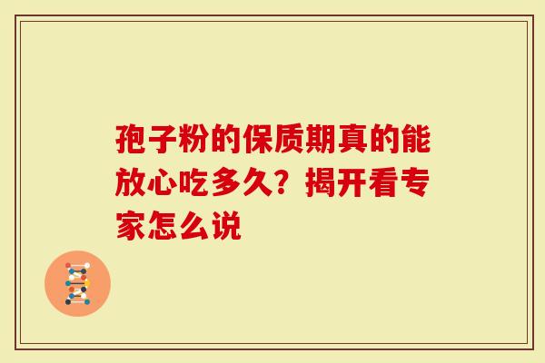 孢子粉的保质期真的能放心吃多久？揭开看专家怎么说