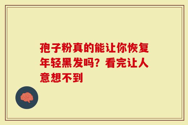 孢子粉真的能让你恢复年轻黑发吗？看完让人意想不到