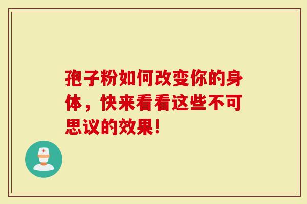 孢子粉如何改变你的身体，快来看看这些不可思议的效果!