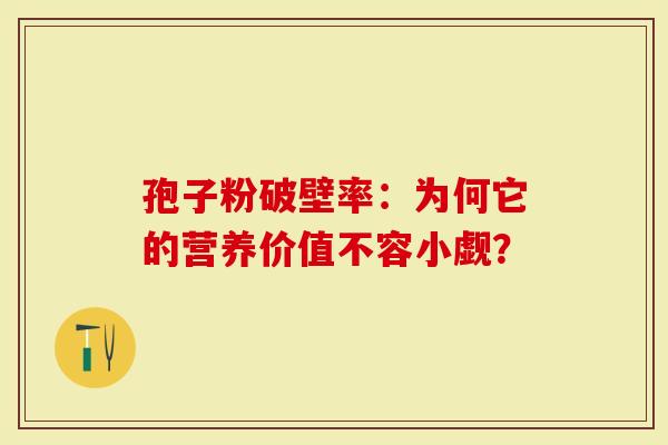 孢子粉破壁率：为何它的营养价值不容小觑？