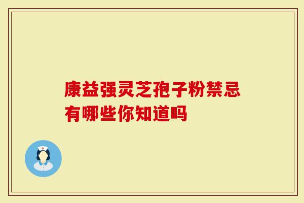 康益强灵芝孢子粉禁忌有哪些你知道吗