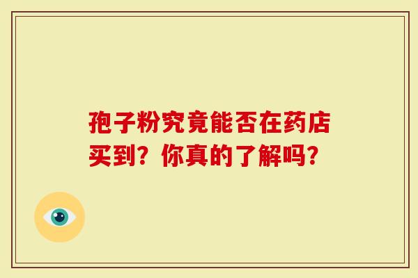 孢子粉究竟能否在药店买到？你真的了解吗？