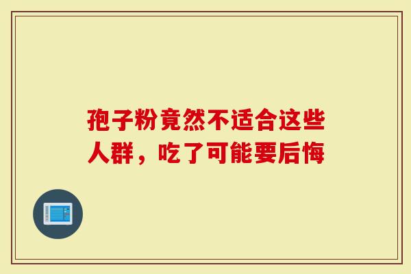 孢子粉竟然不适合这些人群，吃了可能要后悔