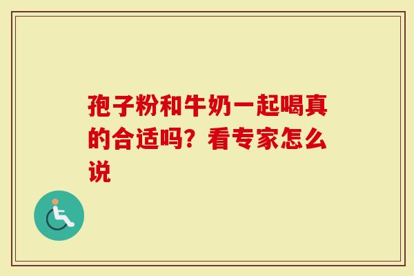 孢子粉和牛奶一起喝真的合适吗？看专家怎么说