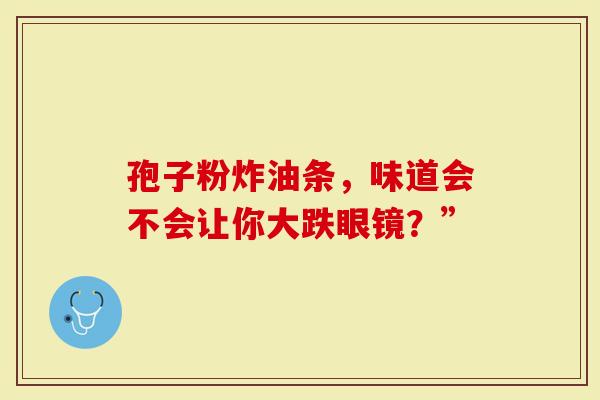 孢子粉炸油条，味道会不会让你大跌眼镜？”