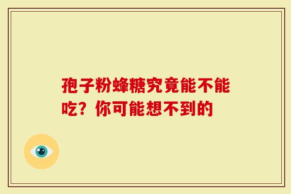 孢子粉蜂糖究竟能不能吃？你可能想不到的