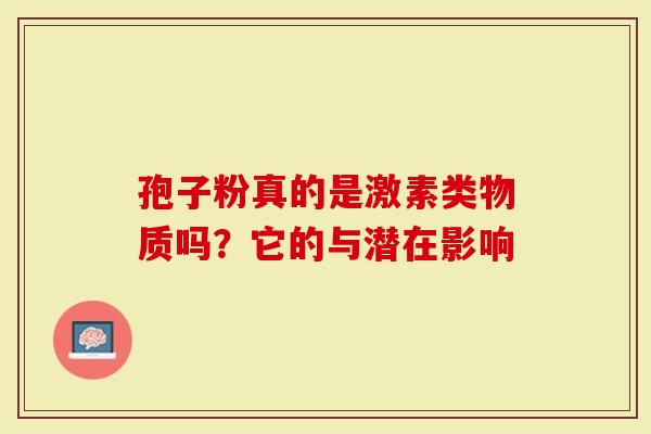 孢子粉真的是激素类物质吗？它的与潜在影响