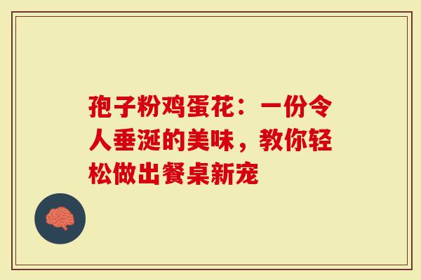 孢子粉鸡蛋花：一份令人垂涎的美味，教你轻松做出餐桌新宠