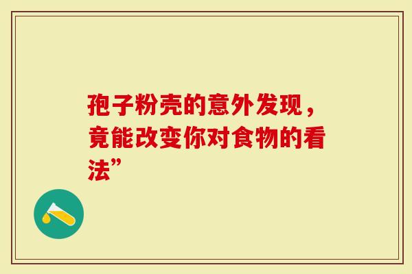 孢子粉壳的意外发现，竟能改变你对食物的看法”