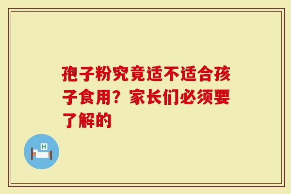 孢子粉究竟适不适合孩子食用？家长们必须要了解的